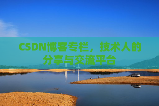 CSDN博客专栏，技术人的分享与交流平台